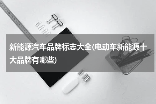 新能源汽车品牌标志大全(电动车新能源十大品牌有哪些)