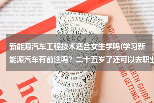 新能源汽车工程技术适合女生学吗(学习新能源汽车有前途吗？二十五岁了还可以去职业学院吗？)
