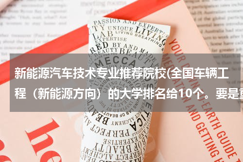 新能源汽车技术专业推荐院校(全国车辆工程（新能源方向）的大学排名给10个。要是重点学科的，最好是车辆学院，新能源哦)