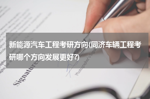 新能源汽车工程考研方向(同济车辆工程考研哪个方向发展更好?)
