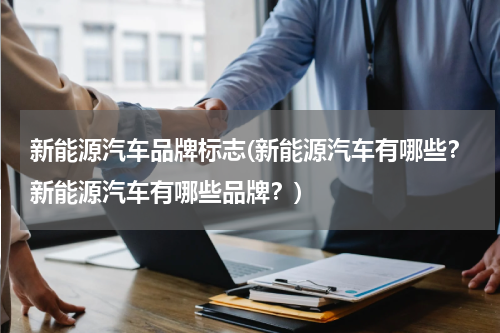 新能源汽车品牌标志(新能源汽车有哪些？新能源汽车有哪些品牌？)