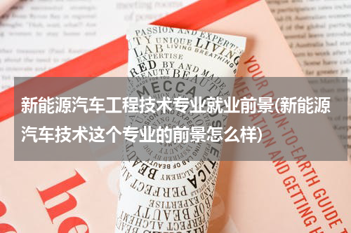 新能源汽车工程技术专业就业前景(新能源汽车技术这个专业的前景怎么样)