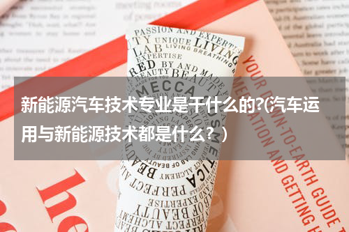 新能源汽车技术专业是干什么的?(汽车运用与新能源技术都是什么？)