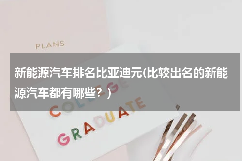 新能源汽车排名比亚迪元(比较出名的新能源汽车都有哪些？)