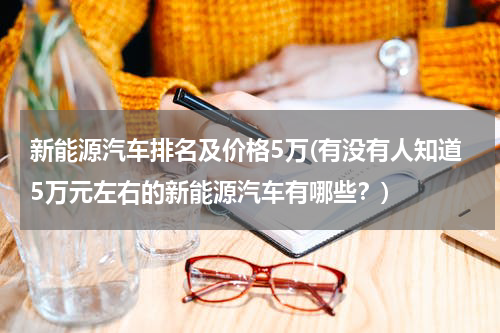 新能源汽车排名及价格5万(有没有人知道5万元左右的新能源汽车有哪些？)