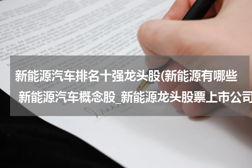 新能源汽车排名十强龙头股(新能源有哪些 新能源汽车概念股_新能源龙头股票上市公司一览)