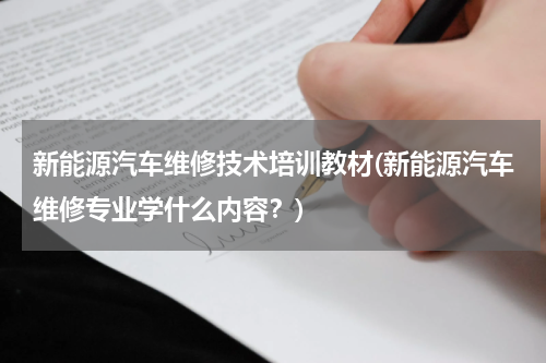 新能源汽车维修技术培训教材(新能源汽车维修专业学什么内容？)