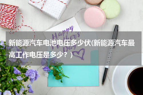 新能源汽车电池电压多少伏(新能源汽车最高工作电压是多少？)