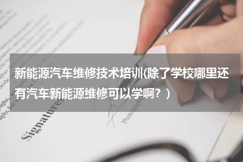 新能源汽车维修技术培训(除了学校哪里还有汽车新能源维修可以学啊？)
