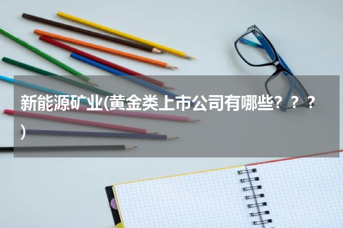 新能源矿业(黄金类上市公司有哪些？？？)