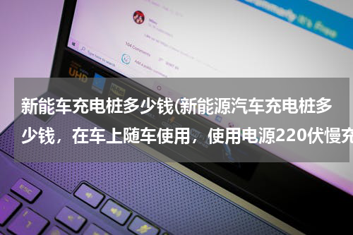 新能车充电桩多少钱(新能源汽车充电桩多少钱，在车上随车使用，使用电源220伏慢充)