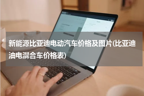 新能源比亚迪电动汽车价格及图片(比亚迪油电混合车价格表)