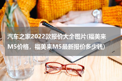 汽车之家2022款报价大全图片(福美来M5价格，福美来M5最新报价多少钱)