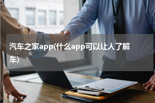 汽车之家app(什么app可以让人了解车)