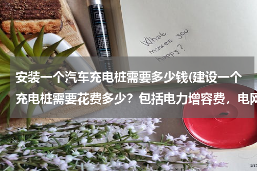安装一个汽车充电桩需要多少钱(建设一个充电桩需要花费多少？包括电力增容费，电网等等费用.打算投10)