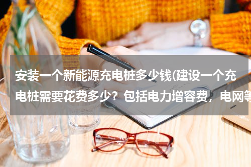 安装一个新能源充电桩多少钱(建设一个充电桩需要花费多少？包括电力增容费，电网等等费用.打算投10)
