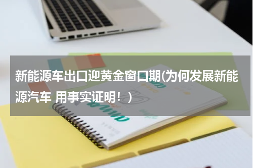 新能源车出口迎黄金窗口期(为何发展新能源汽车 用事实证明！)