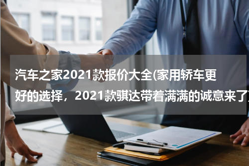 汽车之家2021款报价大全(家用轿车更好的选择，2021款骐达带着满满的诚意来了)